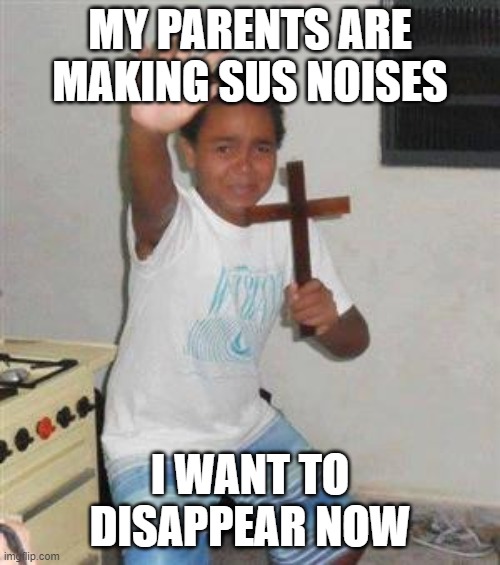 Scared Kid | MY PARENTS ARE MAKING SUS NOISES; I WANT TO DISAPPEAR NOW | image tagged in scared kid | made w/ Imgflip meme maker