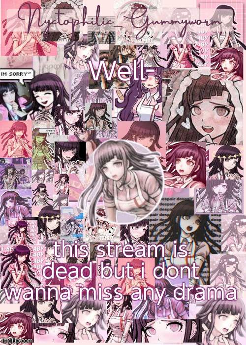 im tired tho- | Well-; this stream is dead but i dont wanna miss any drama | image tagged in updated gummyworm mikan temp cause they tinker too much- | made w/ Imgflip meme maker