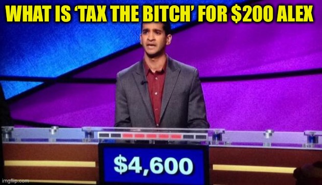 Zamir Jeopardy | WHAT IS ‘TAX THE BITCH’ FOR $200 ALEX | image tagged in zamir jeopardy | made w/ Imgflip meme maker