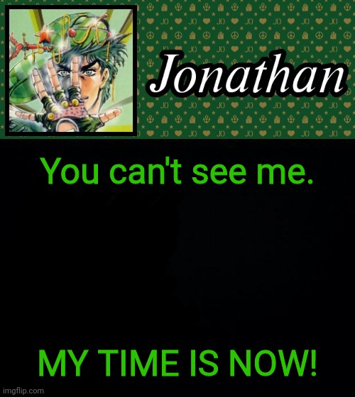 You can't see me. MY TIME IS NOW! | image tagged in jonathan | made w/ Imgflip meme maker