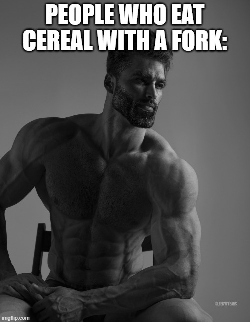 Giga Chad | PEOPLE WHO EAT CEREAL WITH A FORK: | image tagged in giga chad | made w/ Imgflip meme maker