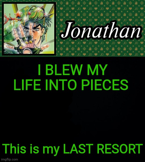 I BLEW MY LIFE INTO PIECES; This is my LAST RESORT | image tagged in jonathan | made w/ Imgflip meme maker