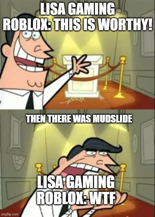 lol | LISA GAMING ROBLOX: THIS IS WORTHY! THEN THERE WAS MUDSLIDE; LISA GAMING ROBLOX: WTF | image tagged in memes,this is where i'd put my trophy if i had one,lisagamingroblox | made w/ Imgflip meme maker