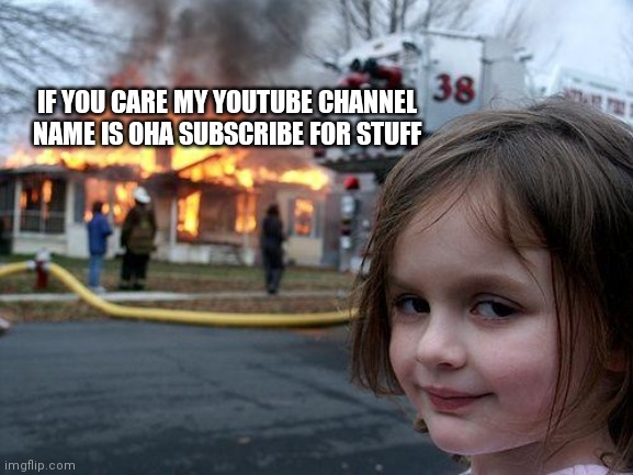 Disaster Girl | IF YOU CARE MY YOUTUBE CHANNEL NAME IS OHA SUBSCRIBE FOR STUFF | image tagged in memes,disaster girl,change my mind,hide the pain harold,bad luck brian,the most interesting man in the world | made w/ Imgflip meme maker