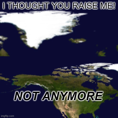 Not anymore kid. | I THOUGHT YOU RAISE ME! NOT ANYMORE | image tagged in grenlad,north america | made w/ Imgflip meme maker