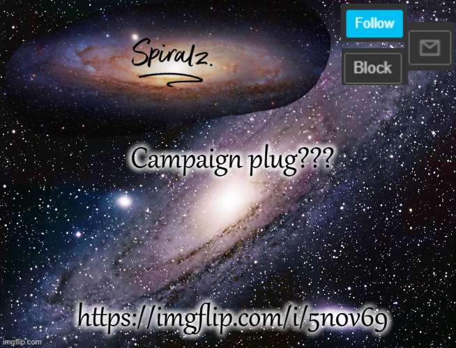 Campaign plug??? https://imgflip.com/i/5n0v69 | image tagged in spiralz galaxy template | made w/ Imgflip meme maker