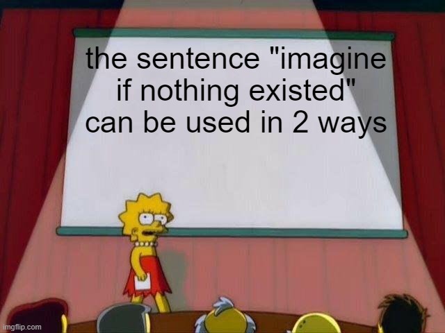 Lisa Simpson's Presentation | the sentence "imagine if nothing existed" can be used in 2 ways | image tagged in lisa simpson's presentation,memes | made w/ Imgflip meme maker