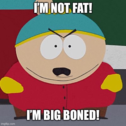 Angry-Cartman | I’M NOT FAT! I’M BIG BONED! | image tagged in angry-cartman | made w/ Imgflip meme maker