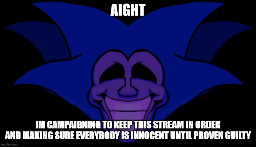 a | AIGHT; IM CAMPAIGNING TO KEEP THIS STREAM IN ORDER AND MAKING SURE EVERYBODY IS INNOCENT UNTIL PROVEN GUILTY | made w/ Imgflip meme maker