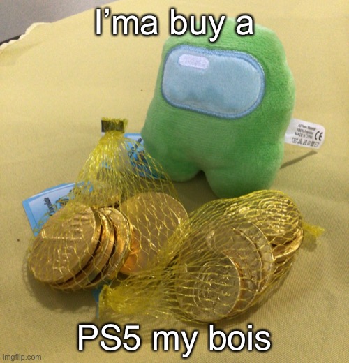 Among Us plush with gelt | I’ma buy a; PS5 my Bois | image tagged in among us plush with gelt | made w/ Imgflip meme maker