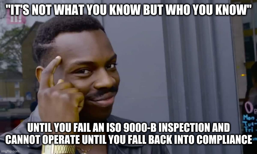 Eddie Murphy thinking | "IT'S NOT WHAT YOU KNOW BUT WHO YOU KNOW"; UNTIL YOU FAIL AN ISO 9000-B INSPECTION AND CANNOT OPERATE UNTIL YOU FALL BACK INTO COMPLIANCE | image tagged in eddie murphy thinking | made w/ Imgflip meme maker