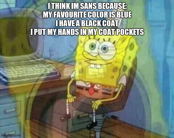 Sounds werid but i just be connecting the dots | I THINK IM SANS BECAUSE:
MY FAVOURITE COLOR IS BLUE
I HAVE A BLACK COAT
I PUT MY HANDS IN MY COAT POCKETS | image tagged in spongebob panic inside | made w/ Imgflip meme maker