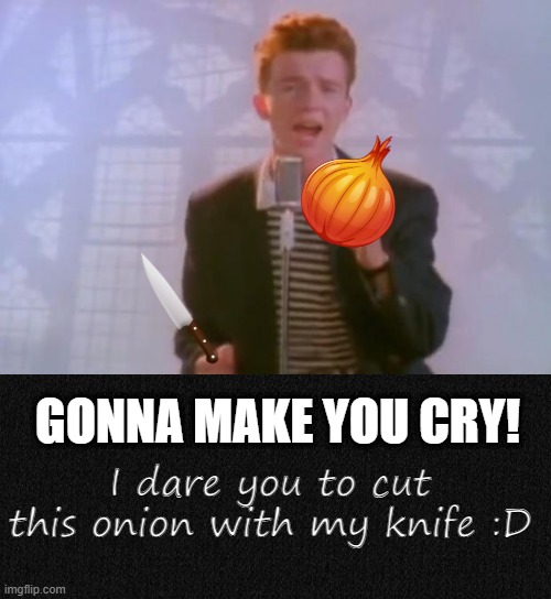 Onions make you cry! | GONNA MAKE YOU CRY! I dare you to cut this onion with my knife :D | image tagged in rick astley | made w/ Imgflip meme maker