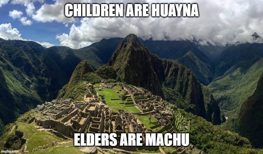 Machu old, Huayna young | CHILDREN ARE HUAYNA; ELDERS ARE MACHU | image tagged in memes,children,elders | made w/ Imgflip meme maker