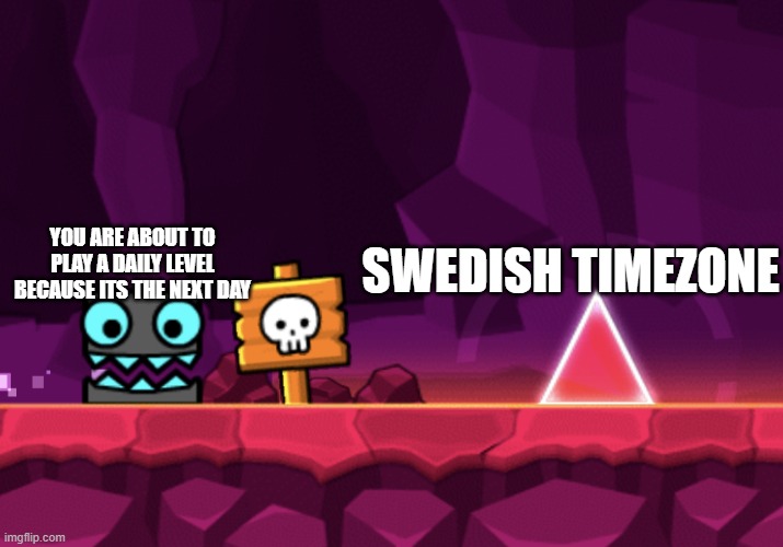 Geometry Dash - square going to spike | SWEDISH TIMEZONE; YOU ARE ABOUT TO PLAY A DAILY LEVEL BECAUSE ITS THE NEXT DAY | image tagged in geometry dash - square going to spike | made w/ Imgflip meme maker