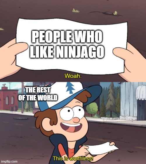 This is Worthless | PEOPLE WHO LIKE NINJAGO; THE REST OF THE WORLD | image tagged in this is worthless | made w/ Imgflip meme maker