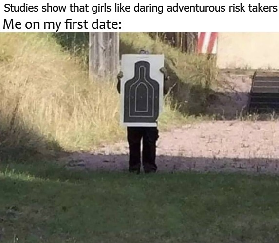 Studies show that girls like daring adventurous risk takers; Me on my first date: | image tagged in placard | made w/ Imgflip meme maker