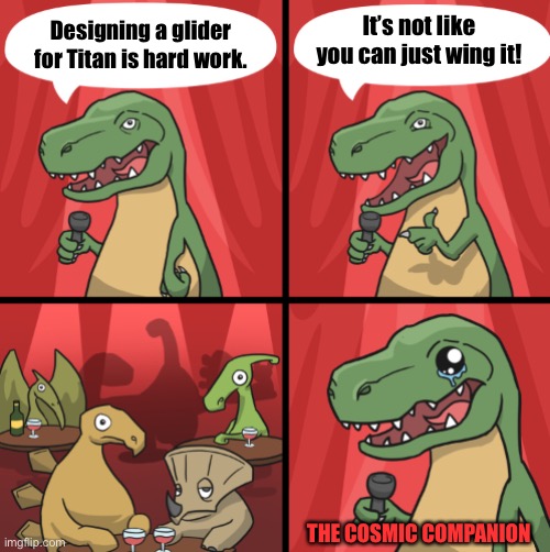 Bad dino joke fixed textboxes | It’s not like you can just wing it! Designing a glider for Titan is hard work. THE COSMIC COMPANION | image tagged in bad dino joke fixed textboxes | made w/ Imgflip meme maker