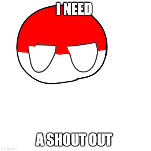 poland | I NEED; A SHOUT OUT | image tagged in poland | made w/ Imgflip meme maker