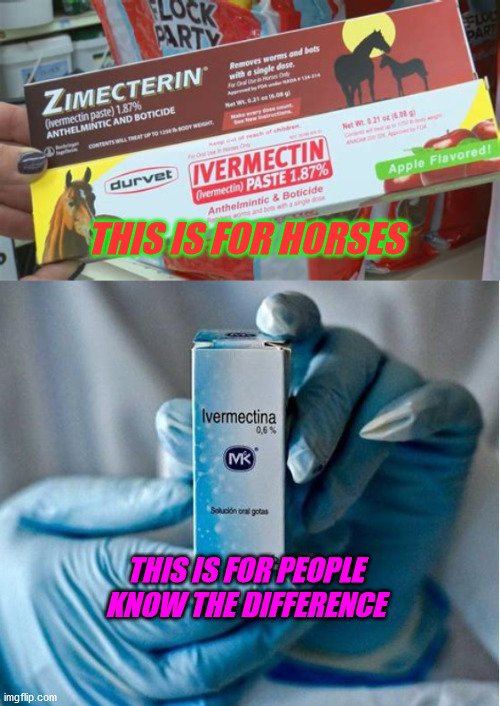 Ivermectin | THIS IS FOR HORSES; THIS IS FOR PEOPLE






KNOW THE DIFFERENCE | image tagged in ivermectin,horses,people | made w/ Imgflip meme maker