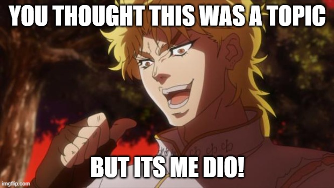 But it was me Dio | YOU THOUGHT THIS WAS A TOPIC; BUT ITS ME DIO! | image tagged in but it was me dio | made w/ Imgflip meme maker