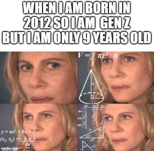 2012 | WHEN I AM BORN IN 2012 SO I AM  GEN Z BUT I AM ONLY 9 YEARS OLD | image tagged in math lady/confused lady,2012,gen z | made w/ Imgflip meme maker