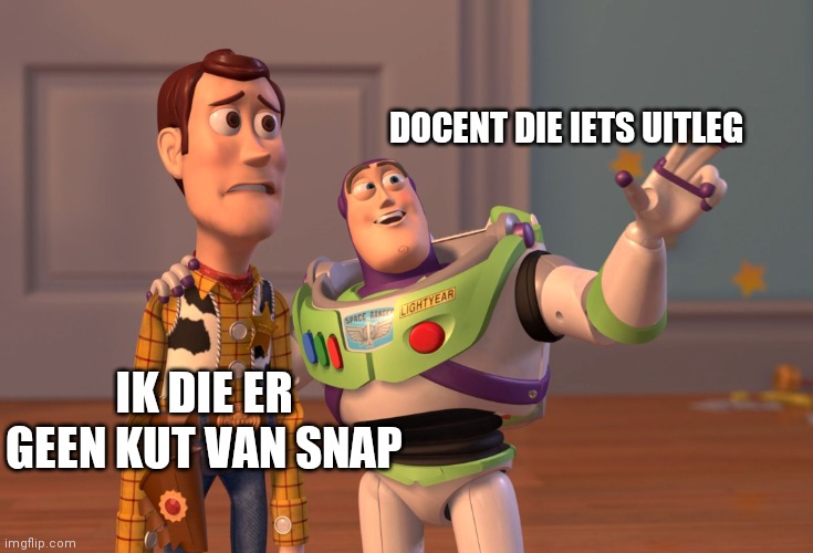 X, X Everywhere Meme | DOCENT DIE IETS UITLEG; IK DIE ER GEEN KUT VAN SNAP | image tagged in memes,x x everywhere | made w/ Imgflip meme maker