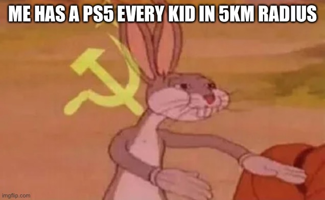 Bugs bunny communist | ME HAS A PS5 EVERY KID IN 5KM RADIUS | image tagged in bugs bunny communist | made w/ Imgflip meme maker
