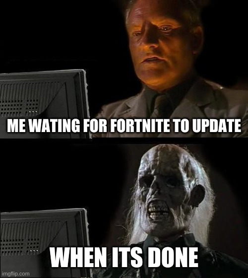 me wating on fortnite to update | ME WATING FOR FORTNITE TO UPDATE; WHEN ITS DONE | image tagged in memes,i'll just wait here | made w/ Imgflip meme maker