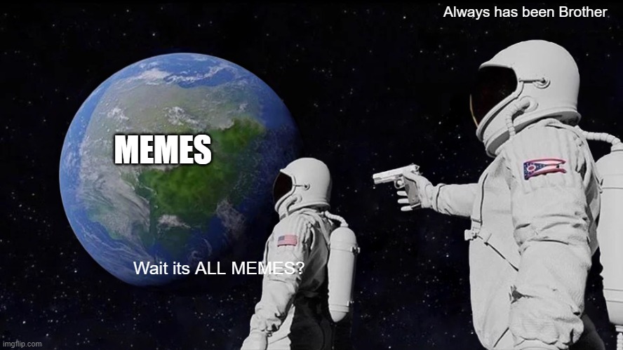 Always Has Been Meme | Always has been Brother; MEMES; Wait its ALL MEMES? | image tagged in memes,always has been | made w/ Imgflip meme maker
