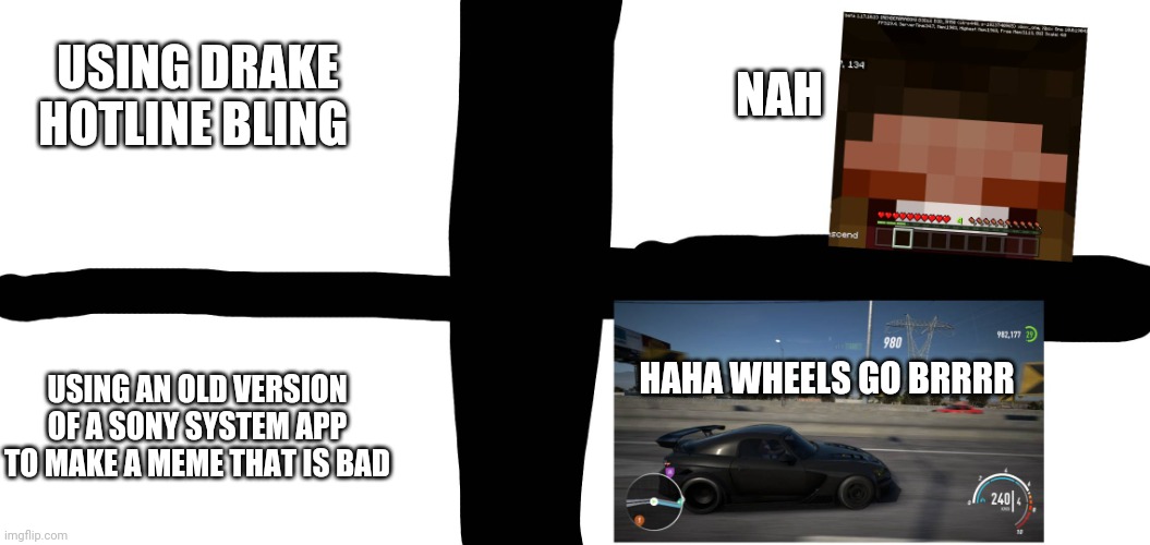 why did I do this | NAH; USING DRAKE HOTLINE BLING; HAHA WHEELS GO BRRRR; USING AN OLD VERSION OF A SONY SYSTEM APP TO MAKE A MEME THAT IS BAD | image tagged in funny memes | made w/ Imgflip meme maker