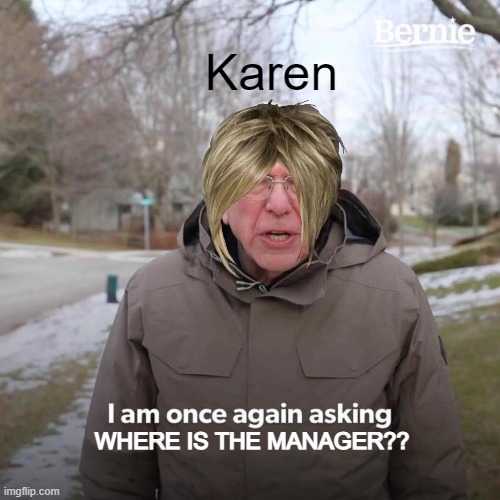 karen looking for manager | Karen; WHERE IS THE MANAGER?? | image tagged in memes,bernie i am once again asking for your support,karen,manager | made w/ Imgflip meme maker