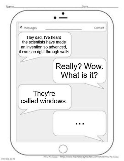 How advanced humans are | Hey dad, I've heard the scientists have made an invention so advanced, it can see right through walls; Really? Wow. What is it? They're called windows. ... | image tagged in text messages,windows,window,message,funny,the more you know | made w/ Imgflip meme maker