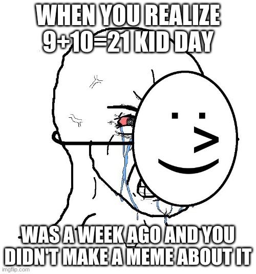 when you also realize that it only happens every 100th year.. | WHEN YOU REALIZE 9+10=21 KID DAY; WAS A WEEK AGO AND YOU DIDN'T MAKE A MEME ABOUT IT | image tagged in pretending to be happy hiding crying behind a mask,crying | made w/ Imgflip meme maker