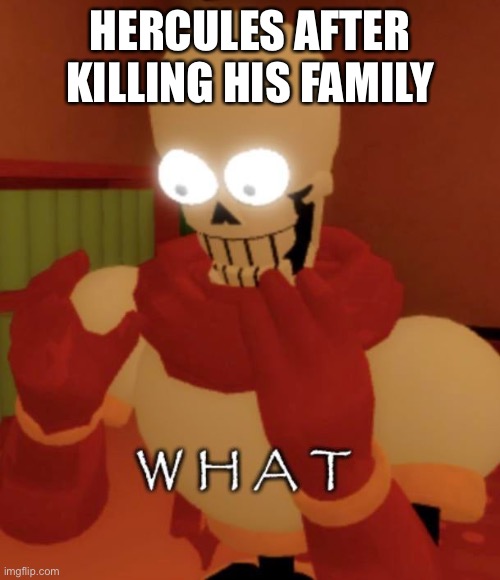 Excuse me what the heck | HERCULES AFTER KILLING HIS FAMILY | image tagged in what | made w/ Imgflip meme maker