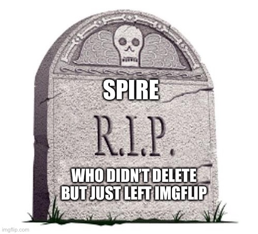 You will be missed dearly | SPIRE; WHO DIDN’T DELETE BUT JUST LEFT IMGFLIP | image tagged in rip | made w/ Imgflip meme maker