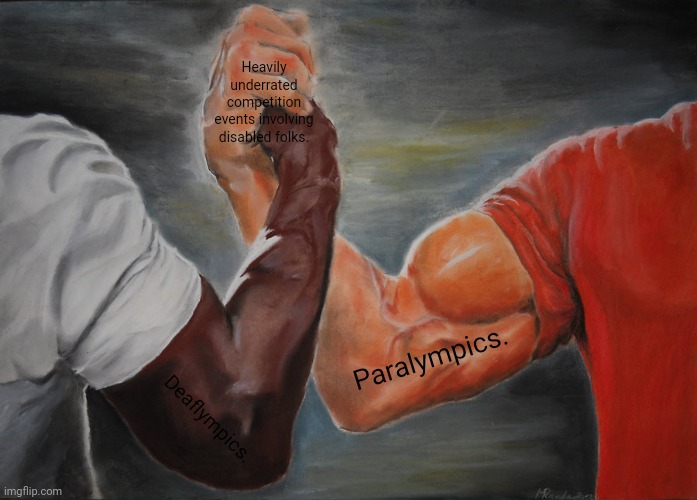 Epic Handshake | Heavily underrated competition events involving disabled folks. Paralympics. Deaflympics. | image tagged in memes,epic handshake,olympics | made w/ Imgflip meme maker