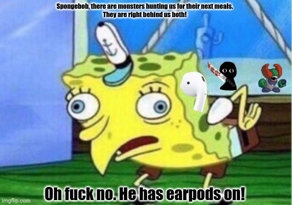 Mocking Spongebob | Spongebob, there are monsters hunting us for their next meals.
They are right behind us both! Oh fuck no. He has earpods on! | image tagged in memes,mocking spongebob,demon | made w/ Imgflip meme maker