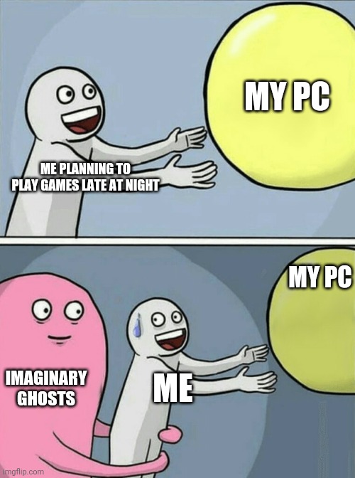 Meme | MY PC; ME PLANNING TO PLAY GAMES LATE AT NIGHT; MY PC; IMAGINARY GHOSTS; ME | image tagged in memes,running away balloon | made w/ Imgflip meme maker