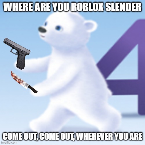 roblox user hunts for roblox slenders | WHERE ARE YOU ROBLOX SLENDER; COME OUT, COME OUT, WHEREVER YOU ARE | image tagged in nutrilon bear walks,roblox,slenders,roblox slender,meme | made w/ Imgflip meme maker