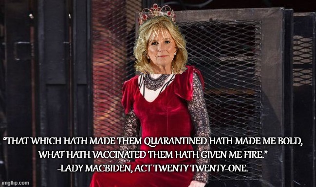 Lady Macbiden Explained: She's In It For the Power | “THAT WHICH HATH MADE THEM QUARANTINED HATH MADE ME BOLD,

WHAT HATH VACCINATED THEM HATH GIVEN ME FIRE.”

-LADY MACBIDEN, ACT TWENTY TWENTY-ONE. | image tagged in lady macbiden | made w/ Imgflip meme maker