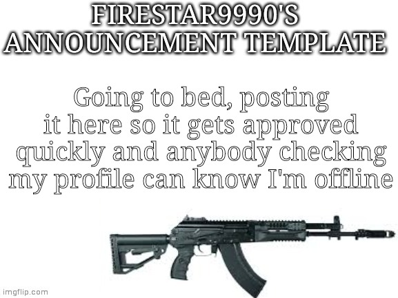 Firestar9990 announcement template (better) | Going to bed, posting it here so it gets approved quickly and anybody checking my profile can know I'm offline | image tagged in firestar9990 announcement template better | made w/ Imgflip meme maker