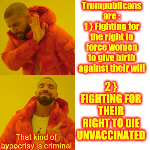 They're Still Pissed That They Lost The First Time ... And The Second And Third Times | Trumpublicans are :
1 } Fighting for the right to force women to give birth against their will; 2 } FIGHTING FOR THEIR RIGHT TO DIE UNVACCINATED; That kind of hypocrisy is criminal | image tagged in memes,scumbag republicans,trumpublican terrorists,covid vaccine,right to choose,my body my choice | made w/ Imgflip meme maker