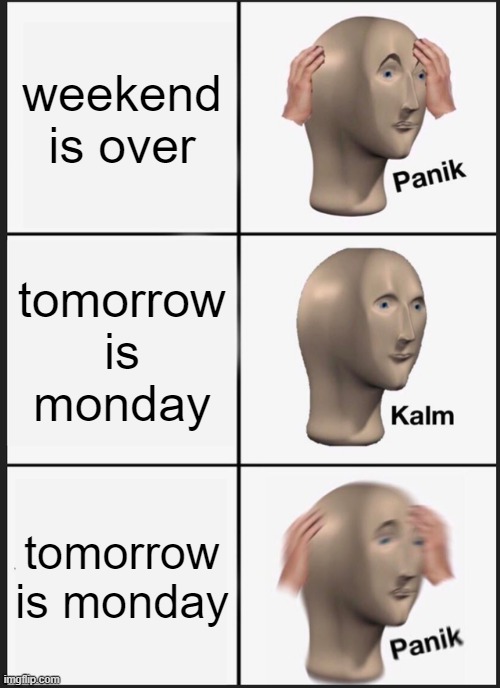 Panik Kalm Panik | weekend is over; tomorrow is monday; tomorrow is monday | image tagged in memes,panik kalm panik | made w/ Imgflip meme maker