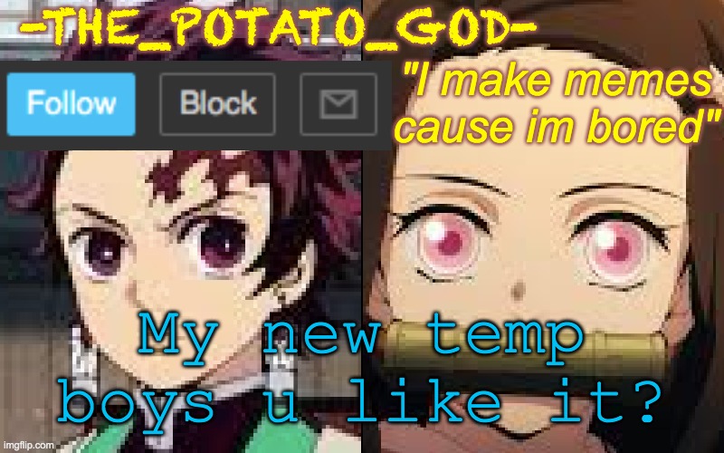 New temp | -THE_POTATO_GOD-; "I make memes cause im bored"; My new temp boys u like it? | image tagged in my new temp | made w/ Imgflip meme maker