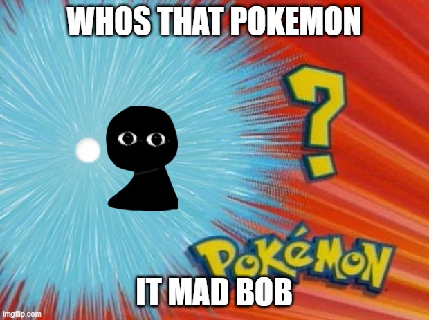 who is that pokemon | WHOS THAT POKEMON; IT MAD BOB | image tagged in who is that pokemon | made w/ Imgflip meme maker