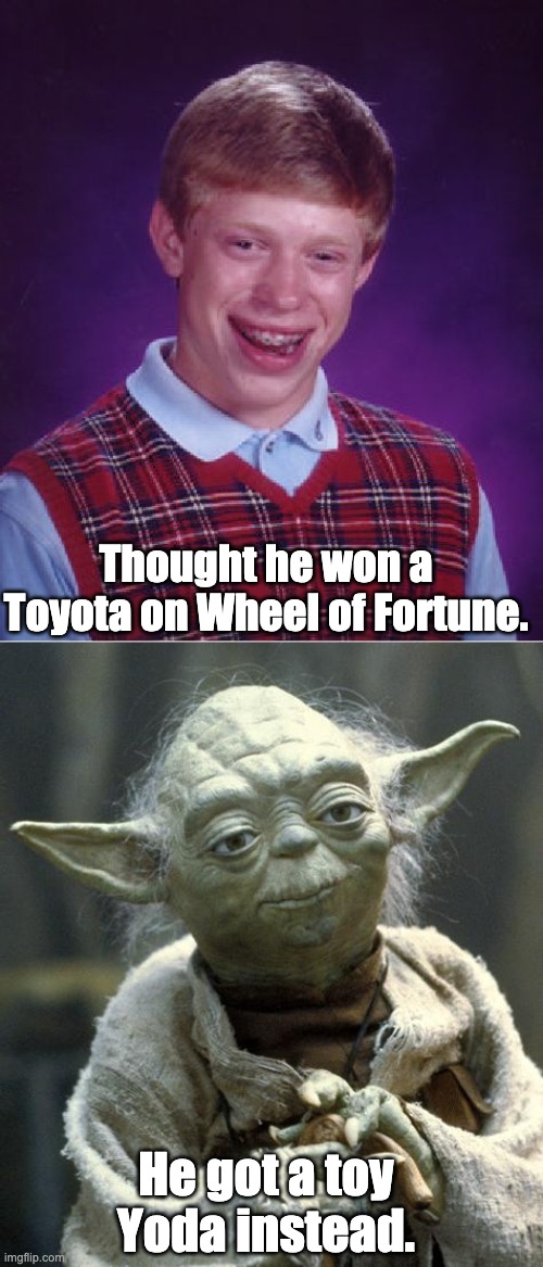 Toyota | Thought he won a Toyota on Wheel of Fortune. He got a toy Yoda instead. | image tagged in memes,bad luck brian,yoda | made w/ Imgflip meme maker