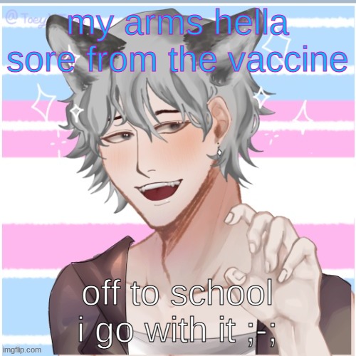 he/him mf | my arms hella sore from the vaccine; off to school i go with it ;-; | image tagged in he/him mf | made w/ Imgflip meme maker