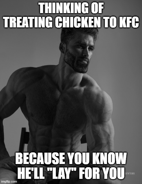 The Chick got laid | THINKING OF TREATING CHICKEN TO KFC; BECAUSE YOU KNOW HE'LL "LAY" FOR YOU | image tagged in giga chad | made w/ Imgflip meme maker