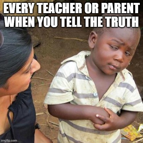 free epic chokos | EVERY TEACHER OR PARENT WHEN YOU TELL THE TRUTH | image tagged in memes,third world skeptical kid | made w/ Imgflip meme maker
